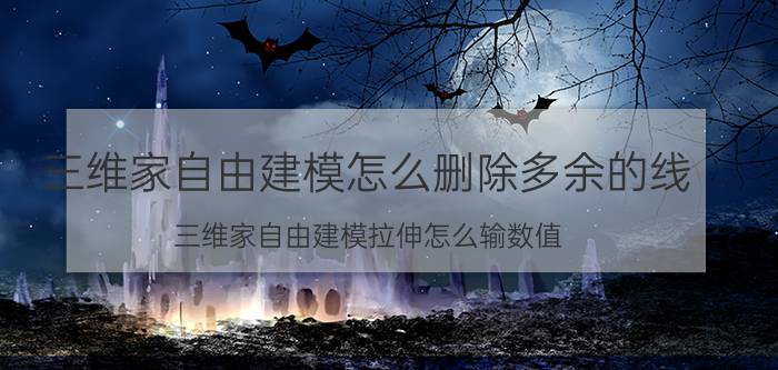 三维家自由建模怎么删除多余的线 三维家自由建模拉伸怎么输数值？